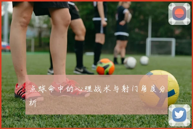 点球命中的心理战术与射门角度分析