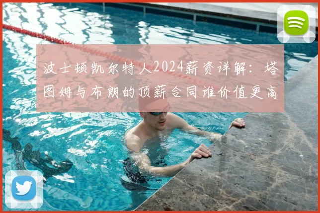 波士顿凯尔特人2024薪资详解：塔图姆与布朗的顶薪合同谁价值更高？球队薪资空间如何？
