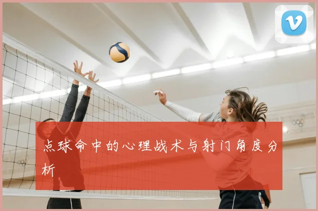 点球命中的心理战术与射门角度分析