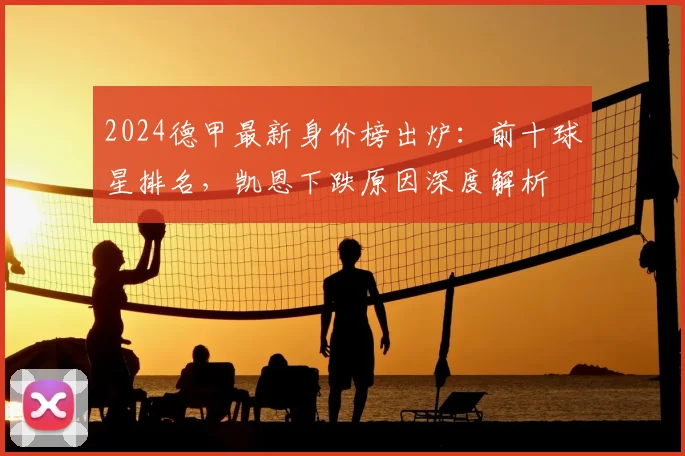 2024德甲最新身价榜出炉：前十球星排名，凯恩下跌原因深度解析