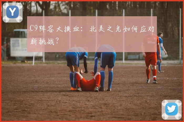 C9阵容大换血：北美之光如何应对新挑战？