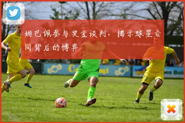 姆巴佩参与奖金谈判，揭示球星合同背后的博弈