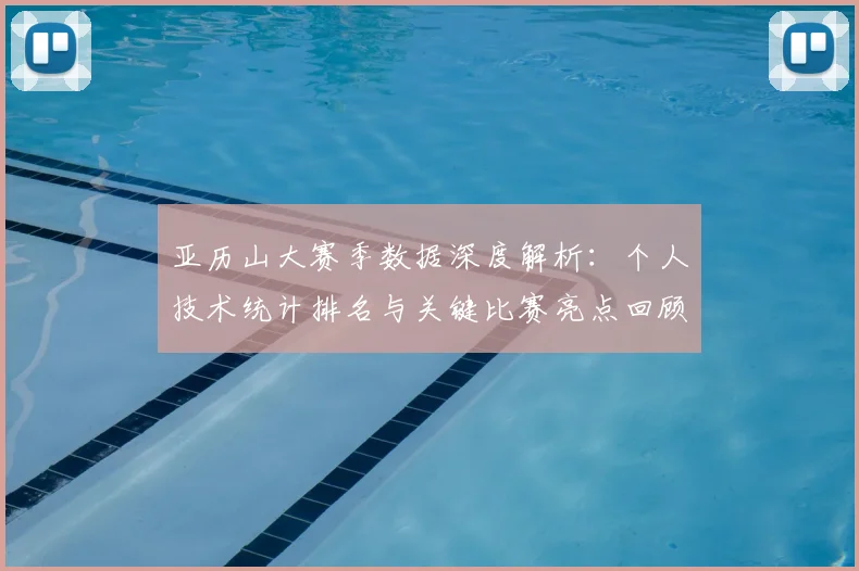 亚历山大赛季数据深度解析：个人技术统计排名与关键比赛亮点回顾