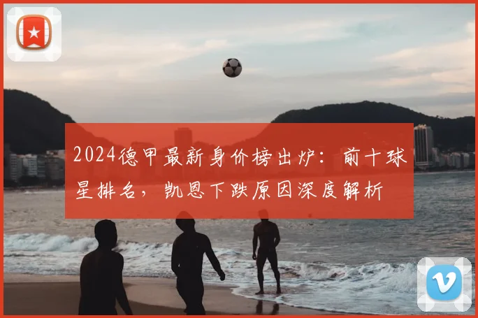 2024德甲最新身价榜出炉：前十球星排名，凯恩下跌原因深度解析