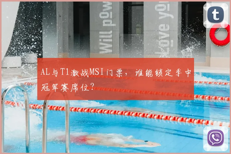 AL与T1激战MSI门票,谁能锁定季中冠军赛席位?