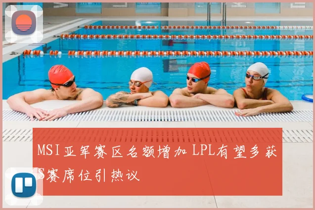 MSI亚军赛区名额增加 LPL有望多获S赛席位引热议