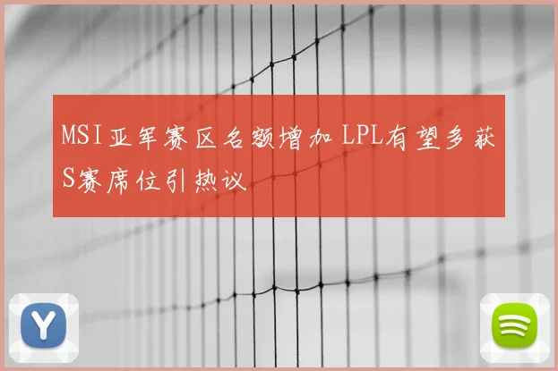 MSI亚军赛区名额增加 LPL有望多获S赛席位引热议