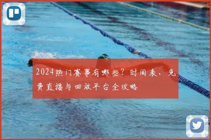 2024热门赛事有哪些？时间表、免费直播与回放平台全攻略