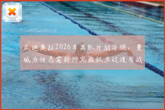 瓜迪奥拉2026年离队计划浮现，曼城为何急需新帅完成权力过渡与战术革新？