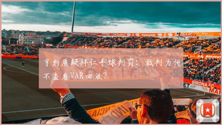 亨利质疑拜仁手球判罚：裁判为何不查看VAR回放？